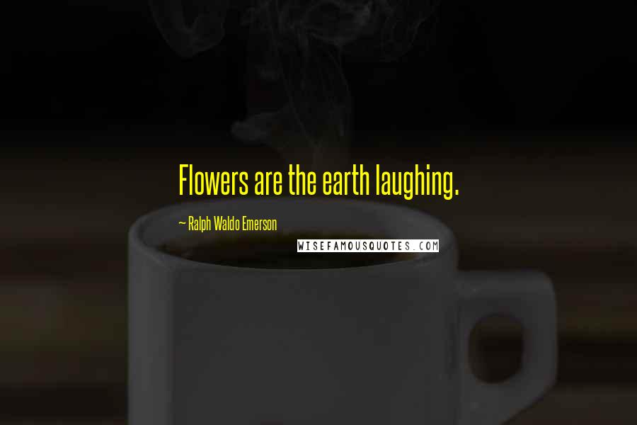 Ralph Waldo Emerson Quotes: Flowers are the earth laughing.