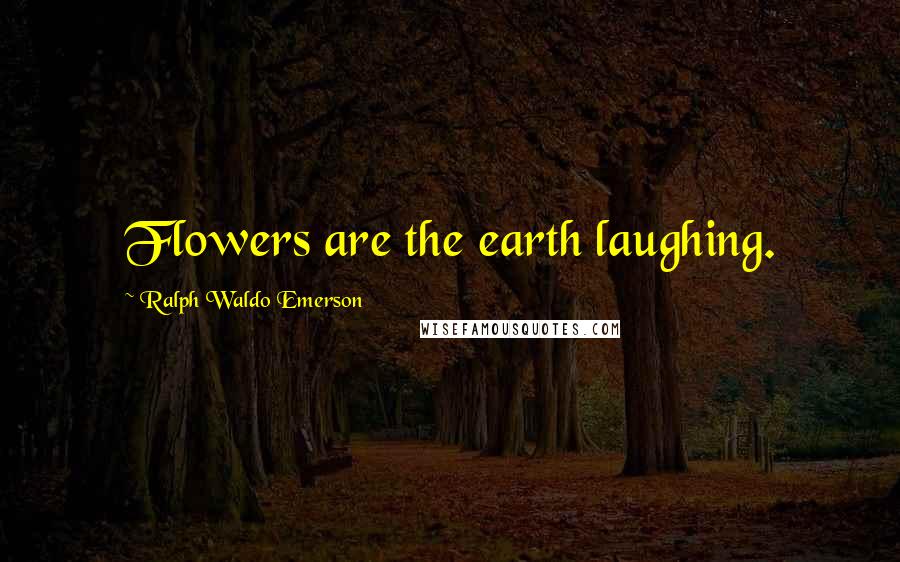 Ralph Waldo Emerson Quotes: Flowers are the earth laughing.