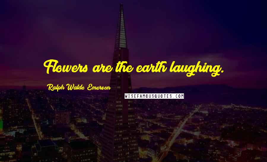 Ralph Waldo Emerson Quotes: Flowers are the earth laughing.