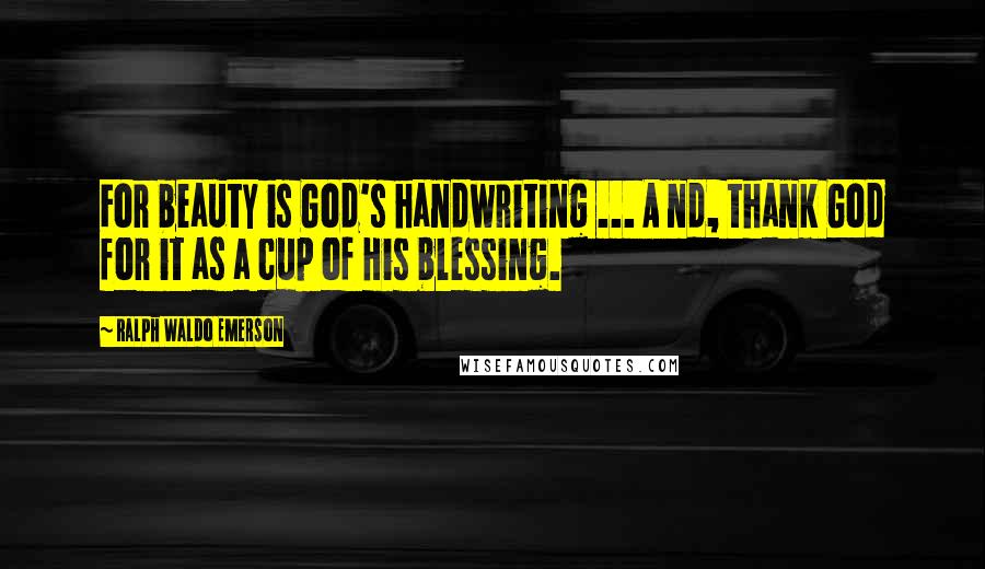 Ralph Waldo Emerson Quotes: For beauty is God's handwriting ... A nd, thank God for it as a cup of His blessing.
