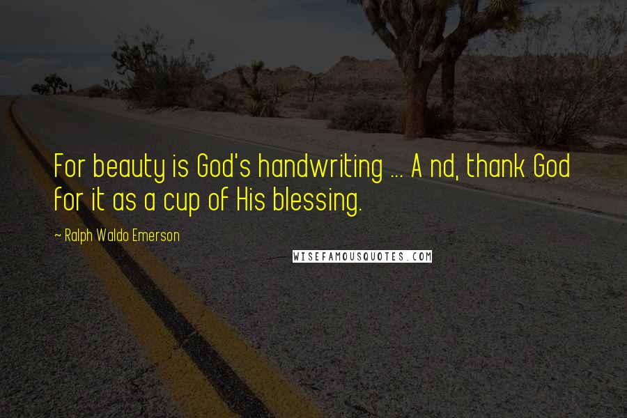 Ralph Waldo Emerson Quotes: For beauty is God's handwriting ... A nd, thank God for it as a cup of His blessing.