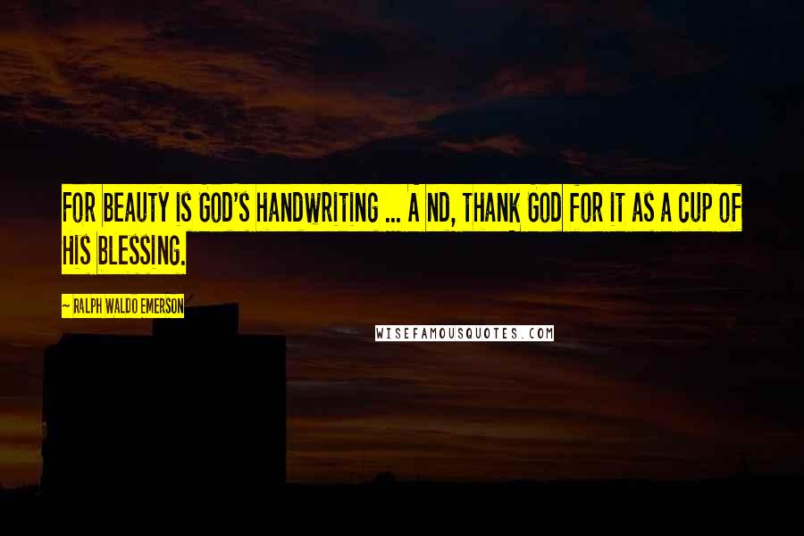 Ralph Waldo Emerson Quotes: For beauty is God's handwriting ... A nd, thank God for it as a cup of His blessing.