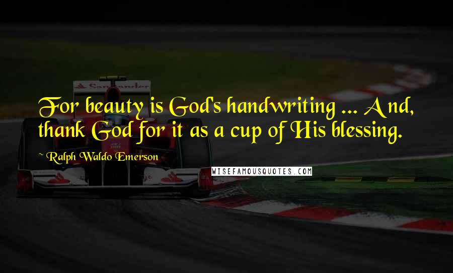 Ralph Waldo Emerson Quotes: For beauty is God's handwriting ... A nd, thank God for it as a cup of His blessing.