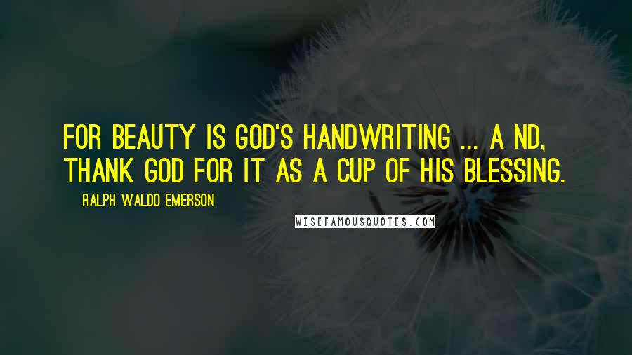 Ralph Waldo Emerson Quotes: For beauty is God's handwriting ... A nd, thank God for it as a cup of His blessing.