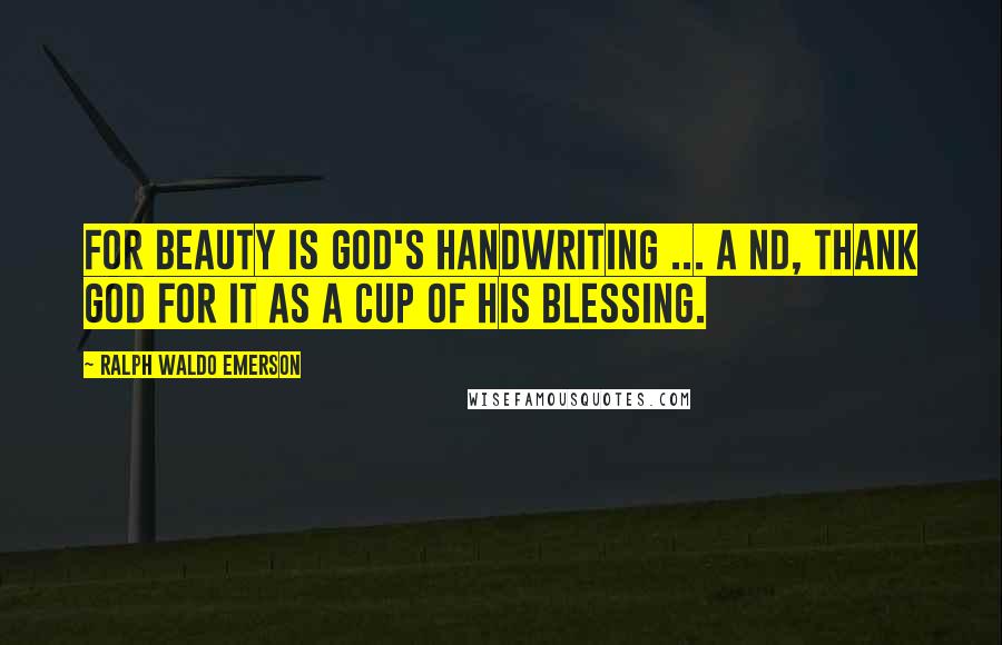 Ralph Waldo Emerson Quotes: For beauty is God's handwriting ... A nd, thank God for it as a cup of His blessing.