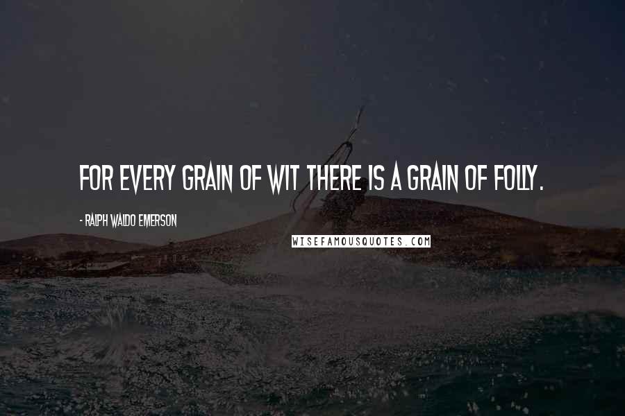 Ralph Waldo Emerson Quotes: For every grain of wit there is a grain of folly.