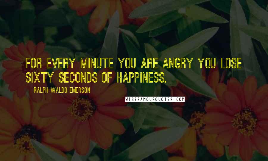 Ralph Waldo Emerson Quotes: For every minute you are angry you lose sixty seconds of happiness.