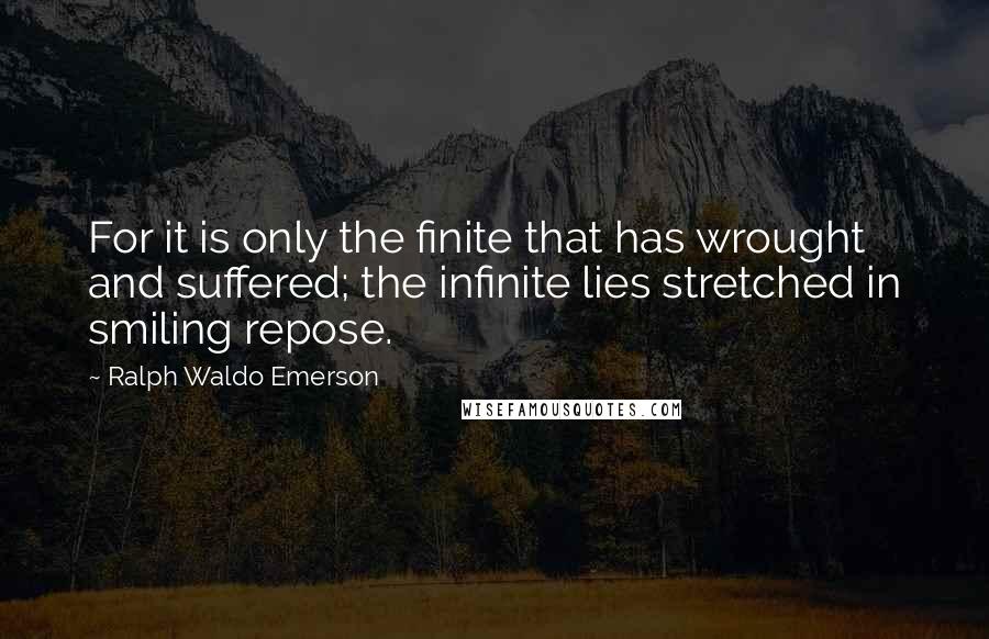 Ralph Waldo Emerson Quotes: For it is only the finite that has wrought and suffered; the infinite lies stretched in smiling repose.