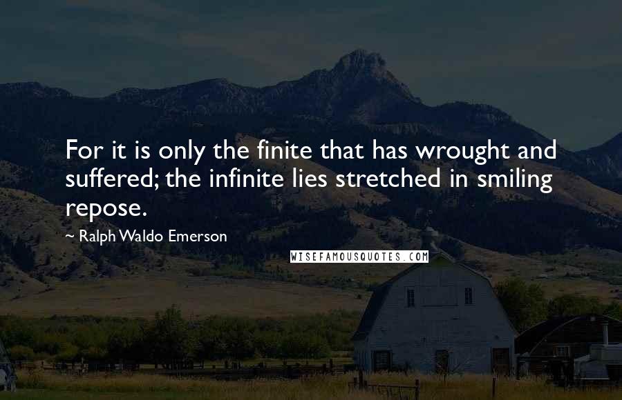 Ralph Waldo Emerson Quotes: For it is only the finite that has wrought and suffered; the infinite lies stretched in smiling repose.