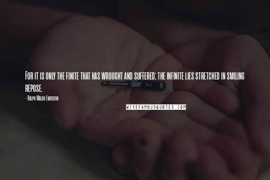 Ralph Waldo Emerson Quotes: For it is only the finite that has wrought and suffered; the infinite lies stretched in smiling repose.