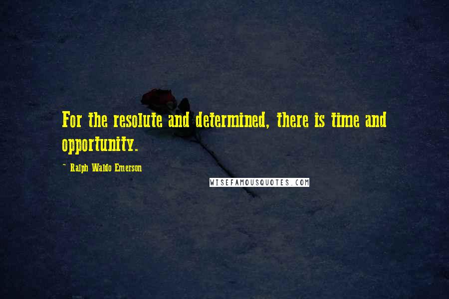 Ralph Waldo Emerson Quotes: For the resolute and determined, there is time and opportunity.