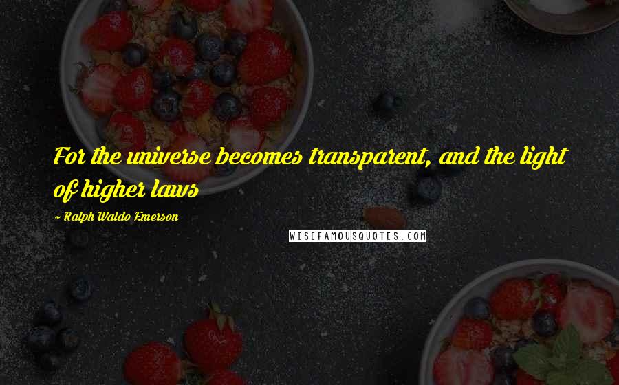 Ralph Waldo Emerson Quotes: For the universe becomes transparent, and the light of higher laws