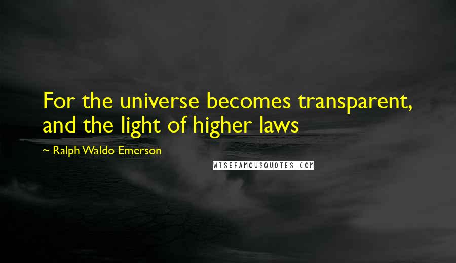 Ralph Waldo Emerson Quotes: For the universe becomes transparent, and the light of higher laws