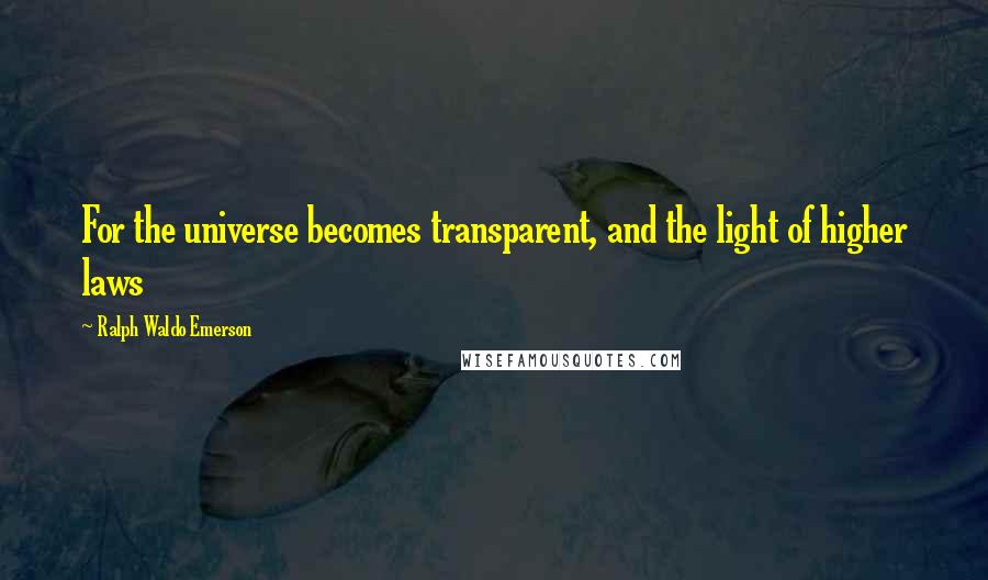 Ralph Waldo Emerson Quotes: For the universe becomes transparent, and the light of higher laws