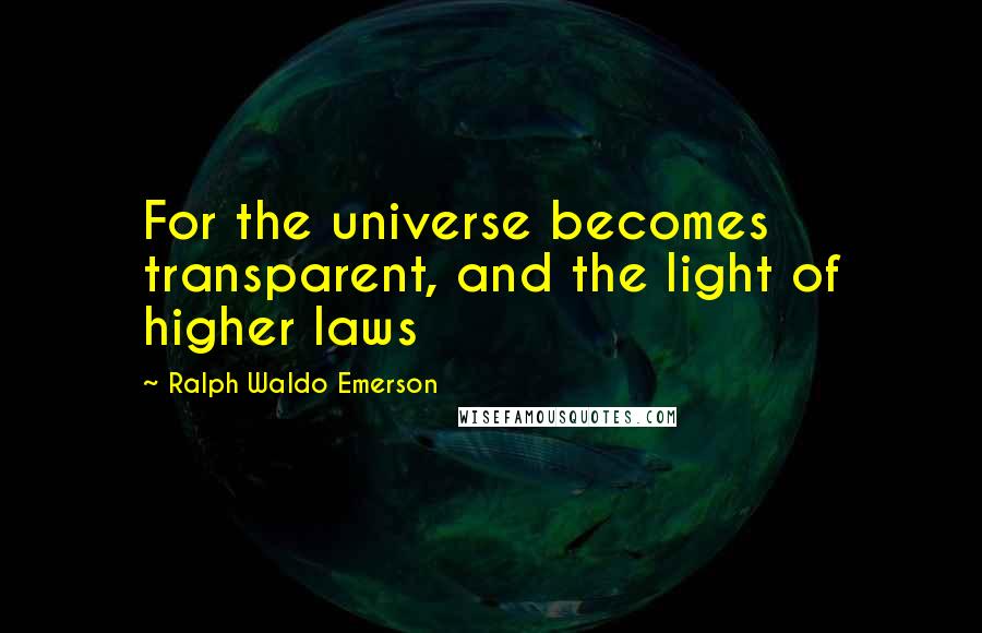 Ralph Waldo Emerson Quotes: For the universe becomes transparent, and the light of higher laws