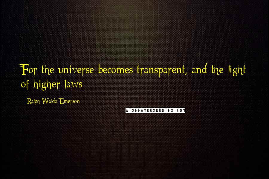 Ralph Waldo Emerson Quotes: For the universe becomes transparent, and the light of higher laws