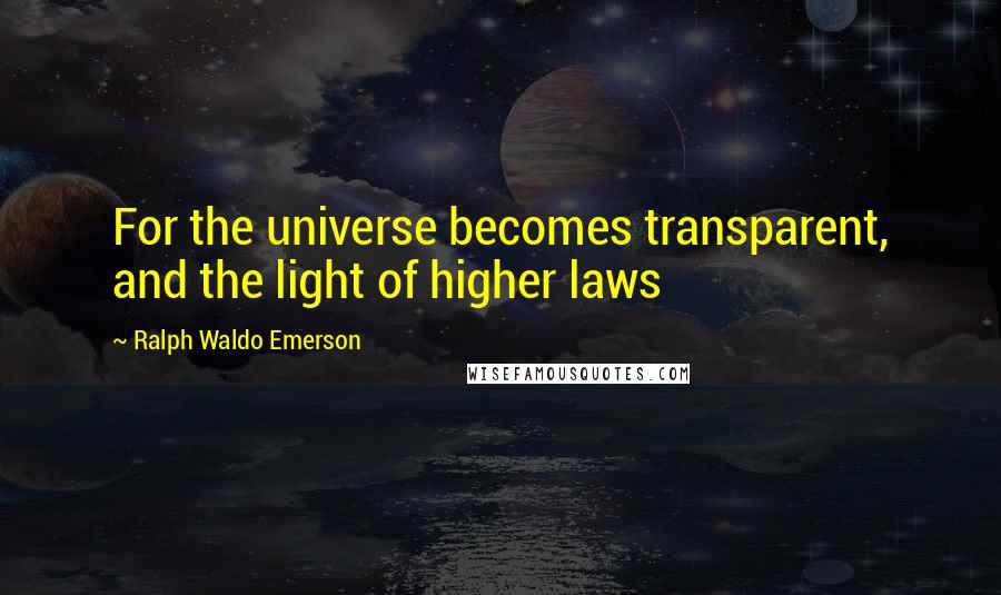 Ralph Waldo Emerson Quotes: For the universe becomes transparent, and the light of higher laws