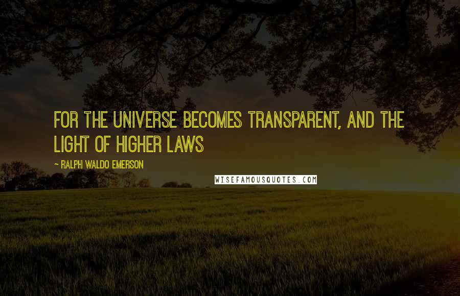 Ralph Waldo Emerson Quotes: For the universe becomes transparent, and the light of higher laws