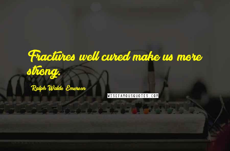 Ralph Waldo Emerson Quotes: Fractures well cured make us more strong.