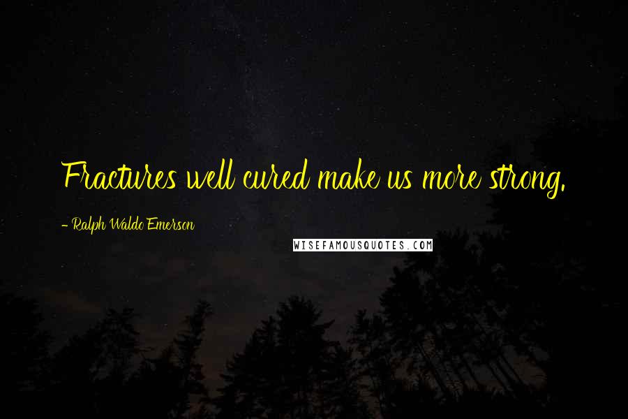 Ralph Waldo Emerson Quotes: Fractures well cured make us more strong.