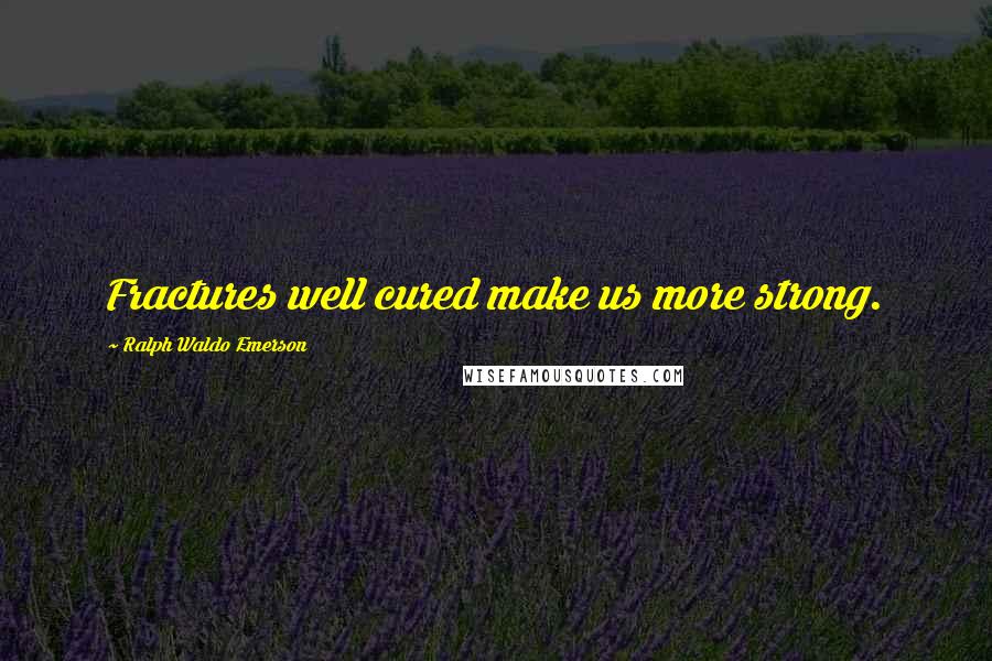 Ralph Waldo Emerson Quotes: Fractures well cured make us more strong.