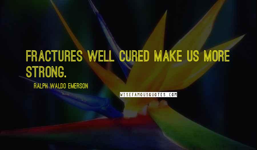 Ralph Waldo Emerson Quotes: Fractures well cured make us more strong.
