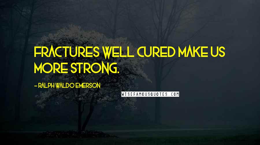 Ralph Waldo Emerson Quotes: Fractures well cured make us more strong.