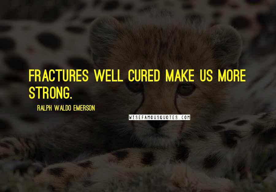 Ralph Waldo Emerson Quotes: Fractures well cured make us more strong.