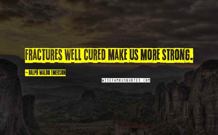 Ralph Waldo Emerson Quotes: Fractures well cured make us more strong.