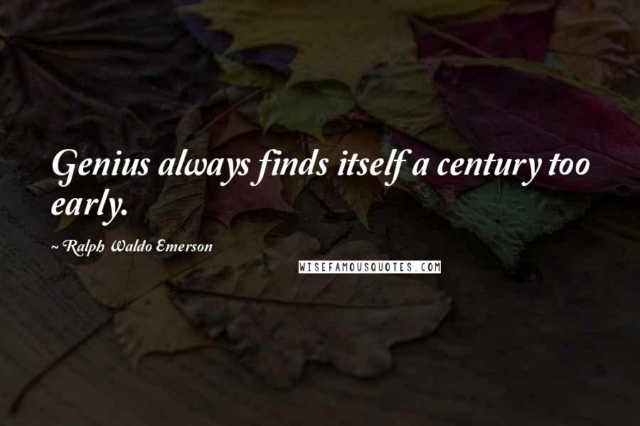 Ralph Waldo Emerson Quotes: Genius always finds itself a century too early.