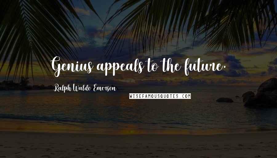 Ralph Waldo Emerson Quotes: Genius appeals to the future.