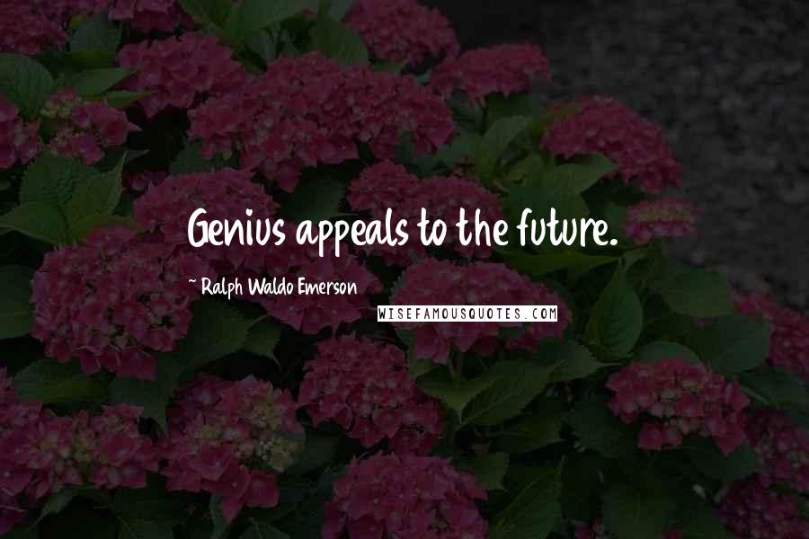 Ralph Waldo Emerson Quotes: Genius appeals to the future.