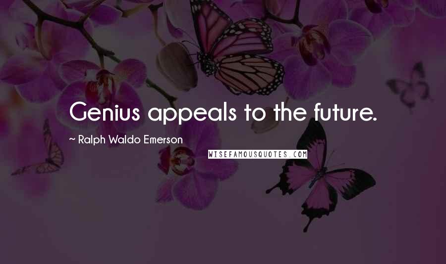 Ralph Waldo Emerson Quotes: Genius appeals to the future.