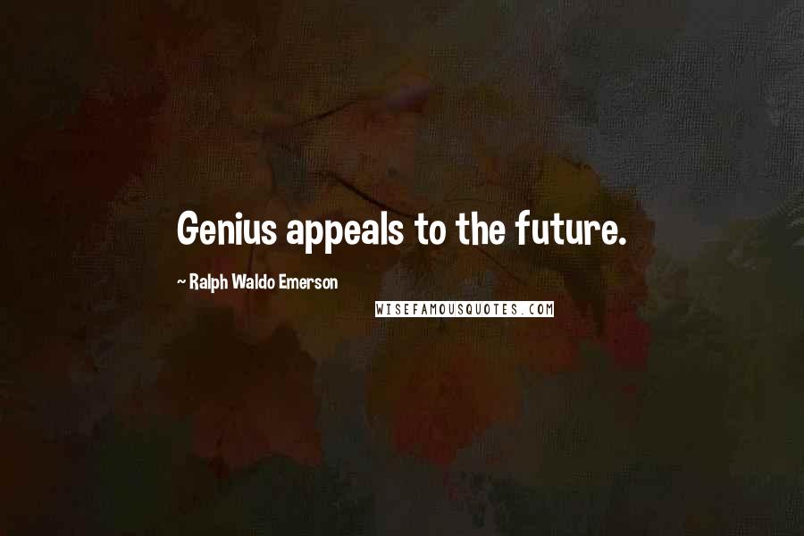 Ralph Waldo Emerson Quotes: Genius appeals to the future.