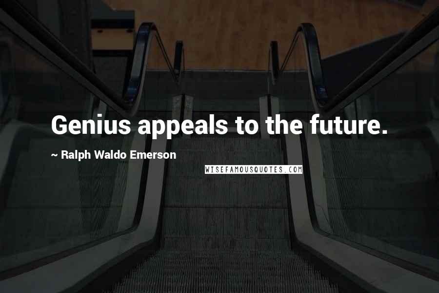 Ralph Waldo Emerson Quotes: Genius appeals to the future.