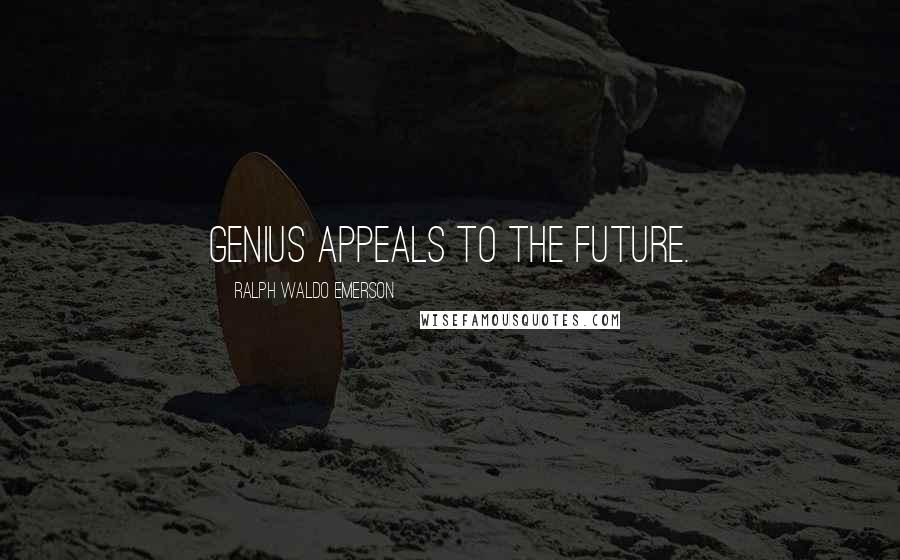 Ralph Waldo Emerson Quotes: Genius appeals to the future.