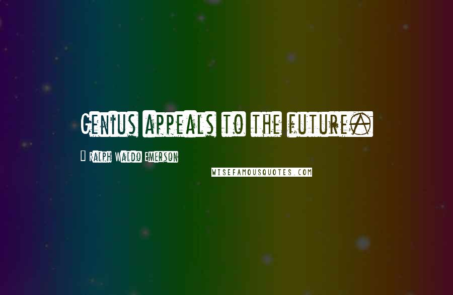 Ralph Waldo Emerson Quotes: Genius appeals to the future.