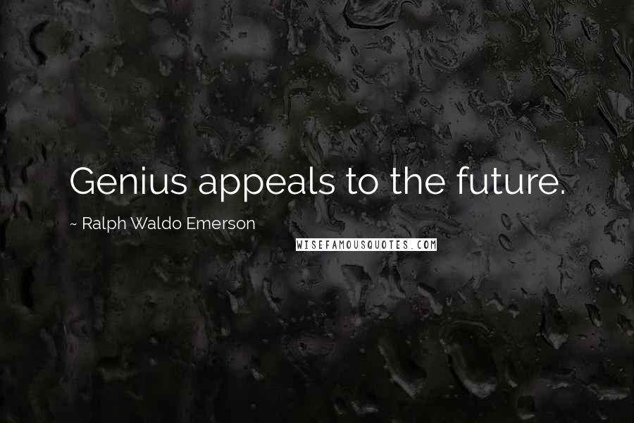 Ralph Waldo Emerson Quotes: Genius appeals to the future.