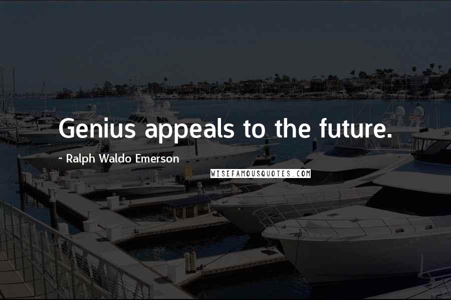 Ralph Waldo Emerson Quotes: Genius appeals to the future.