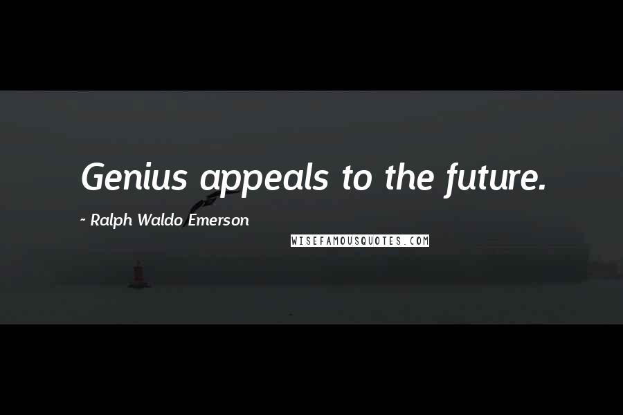 Ralph Waldo Emerson Quotes: Genius appeals to the future.