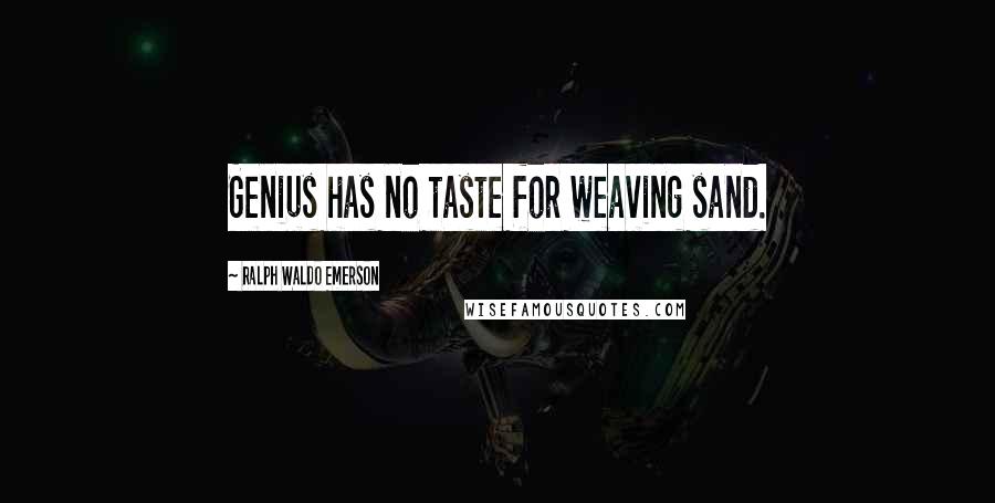 Ralph Waldo Emerson Quotes: Genius has no taste for weaving sand.