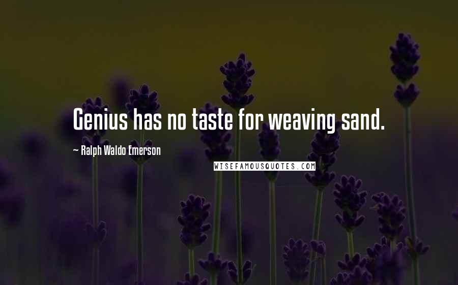 Ralph Waldo Emerson Quotes: Genius has no taste for weaving sand.