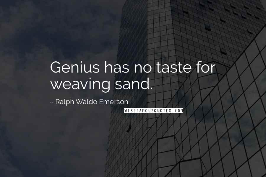 Ralph Waldo Emerson Quotes: Genius has no taste for weaving sand.