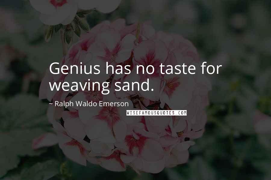 Ralph Waldo Emerson Quotes: Genius has no taste for weaving sand.