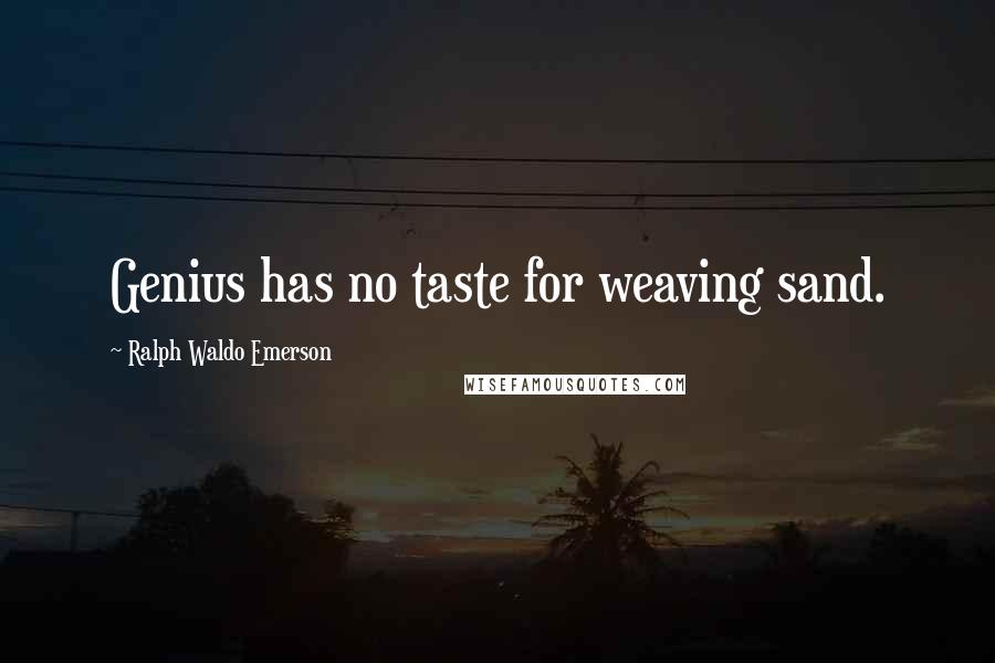 Ralph Waldo Emerson Quotes: Genius has no taste for weaving sand.