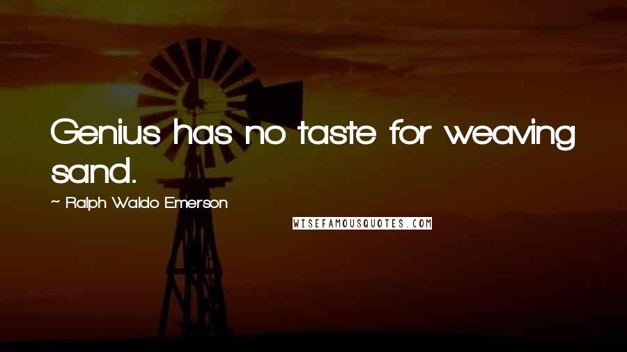 Ralph Waldo Emerson Quotes: Genius has no taste for weaving sand.