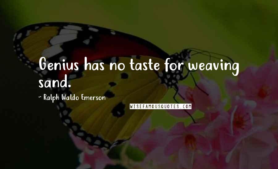 Ralph Waldo Emerson Quotes: Genius has no taste for weaving sand.