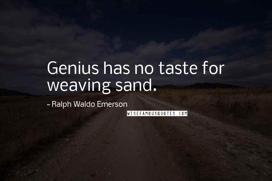 Ralph Waldo Emerson Quotes: Genius has no taste for weaving sand.