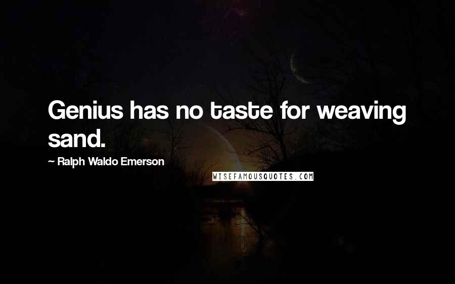 Ralph Waldo Emerson Quotes: Genius has no taste for weaving sand.