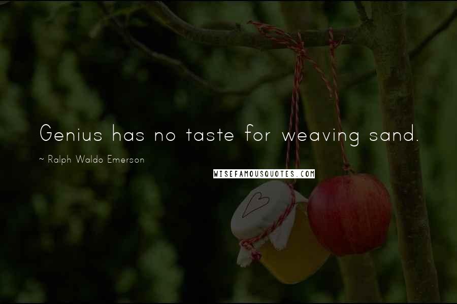 Ralph Waldo Emerson Quotes: Genius has no taste for weaving sand.